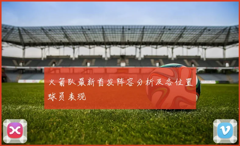 火箭队最新首发阵容分析及各位置球员表现