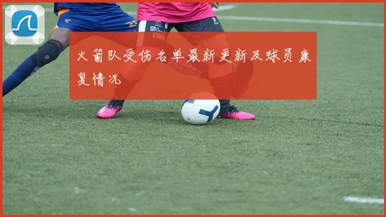 火箭队受伤名单最新更新及球员康复情况