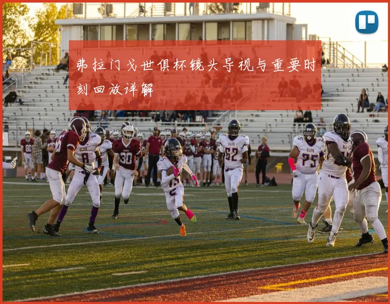 弗拉门戈世俱杯镜头导视与重要时刻回放详解