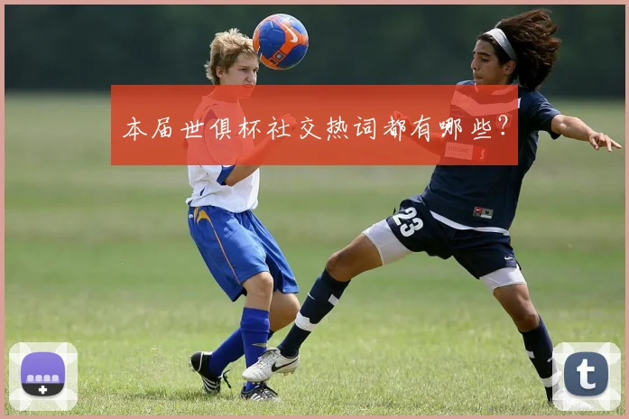 本届世俱杯社交热词都有哪些？