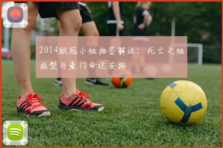 2014欧冠小组抽签解读：死亡之组成型与豪门命运安排