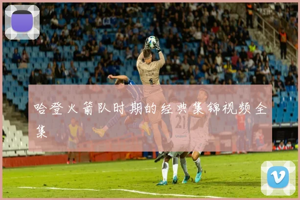 哈登火箭队时期的经典集锦视频全集