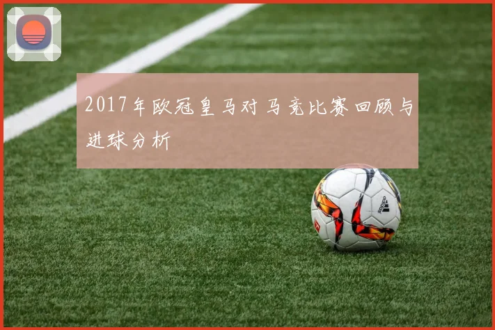 2017年欧冠皇马对马竞比赛回顾与进球分析