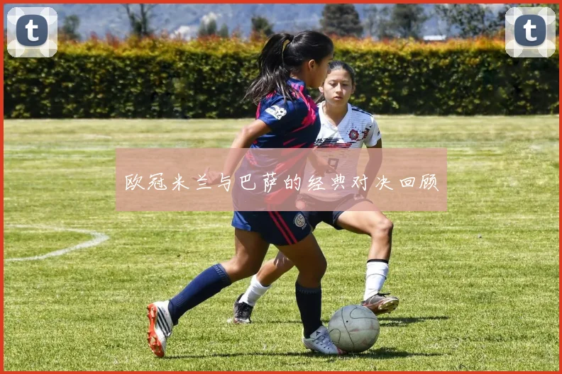 欧冠米兰与巴萨的经典对决回顾