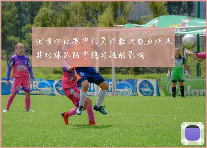 世俱杯比赛守门员扑救次数分析及其对球队防守稳定性的影响