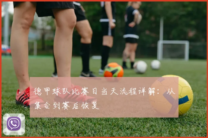 德甲球队比赛日当天流程详解：从集合到赛后恢复
