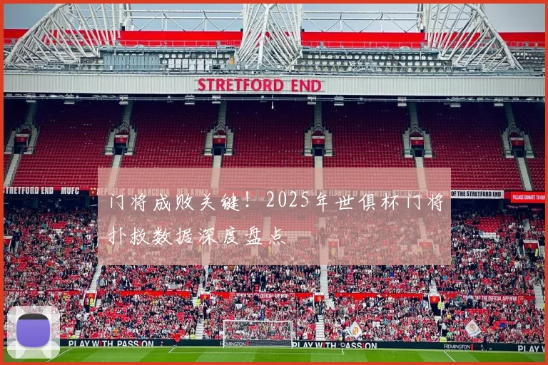 门将成败关键！2025年世俱杯门将扑救数据深度盘点