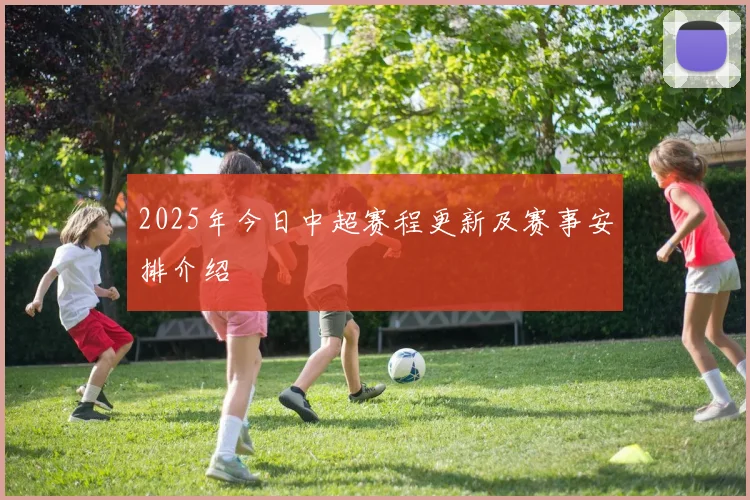 2025年今日中超赛程更新及赛事安排介绍