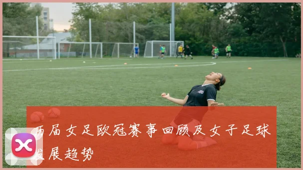 历届女足欧冠赛事回顾及女子足球发展趋势
